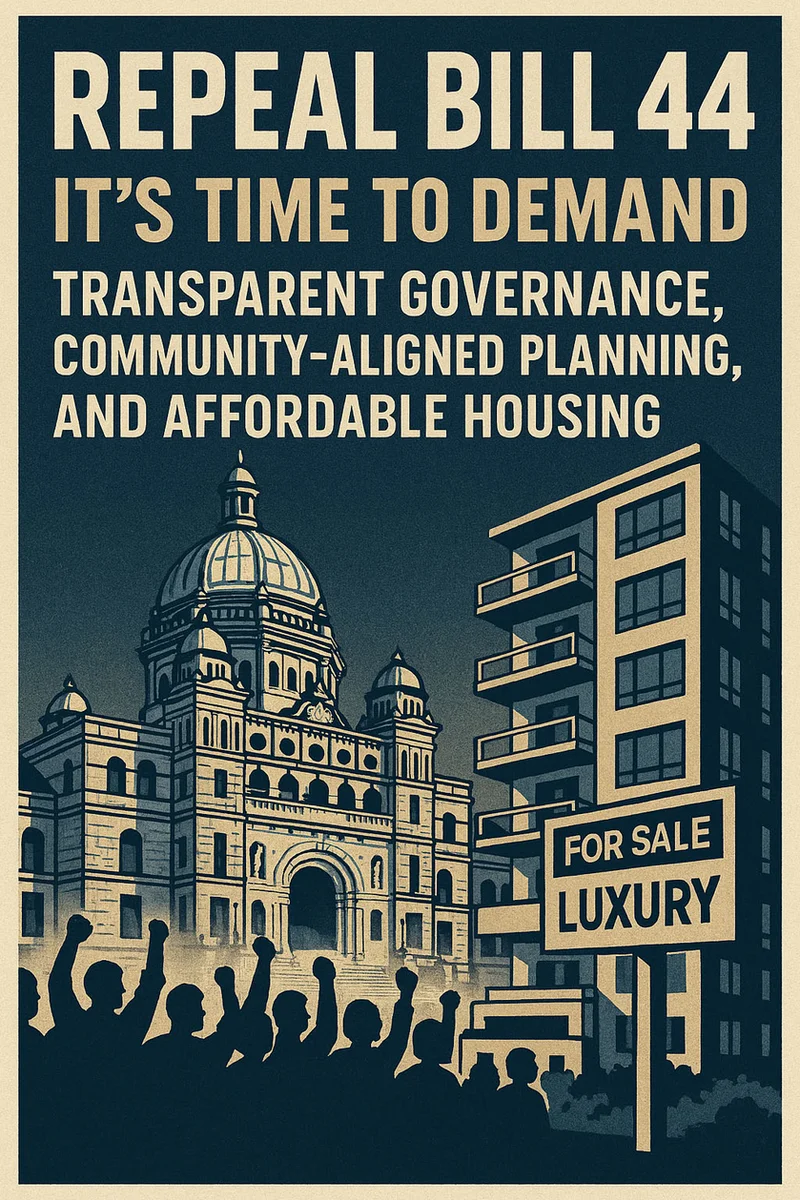 Illustrated protest poster headed “Repeal Bill 44: it’s time to demand transparent governance, community-aligned planning, and affordable housing”, showing the BC Legislature behind a modern apartment block with a “For Sale Luxury” sign and a crowd with raised fists.